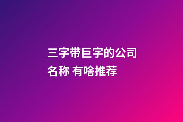 三字带巨字的公司名称 有啥推荐-第1张-公司起名-玄机派